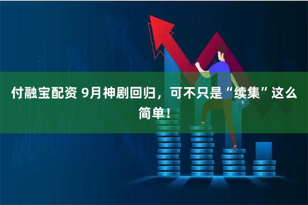 付融宝配资 9月神剧回归，可不只是“续集”这么简单！