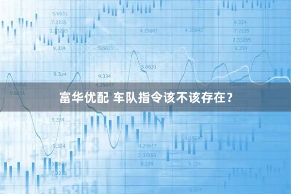 富华优配 车队指令该不该存在？