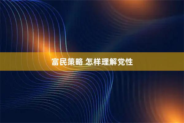 富民策略 怎样理解党性