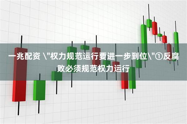 一兆配资 ＂权力规范运行要进一步到位＂①反腐败必须规范权力运行