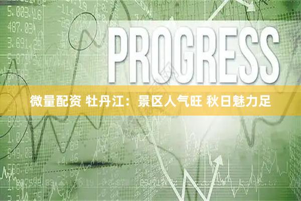 微量配资 牡丹江：景区人气旺 秋日魅力足