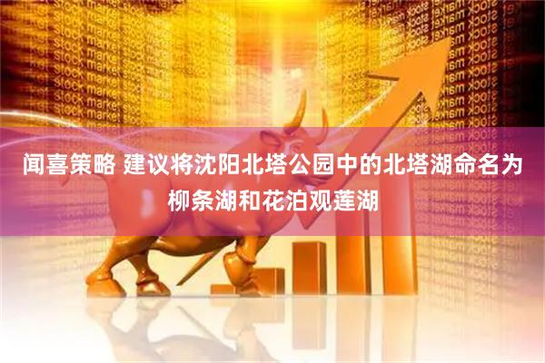 闻喜策略 建议将沈阳北塔公园中的北塔湖命名为柳条湖和花泊观莲湖