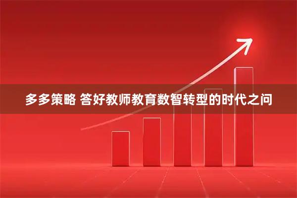 多多策略 答好教师教育数智转型的时代之问