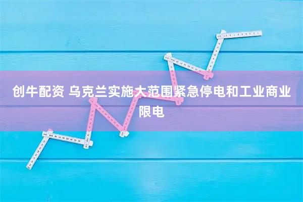 创牛配资 乌克兰实施大范围紧急停电和工业商业限电