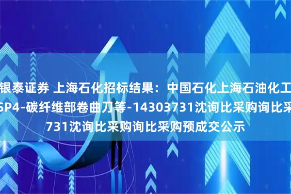 银泰证券 上海石化招标结果：中国石化上海石油化工股份有限公司SP4-碳纤维部卷曲刀等-14303731沈询比采购询比采购预成交公示
